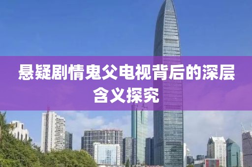悬疑剧情鬼父电视背后的深层含义探究