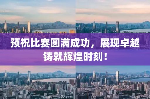 预祝比赛圆满成功，展现卓越铸就辉煌时刻！