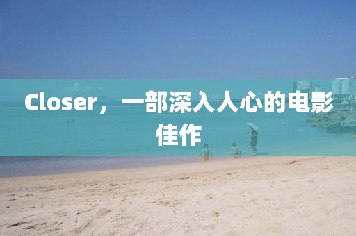 Closer，一部深入人心的电影佳作