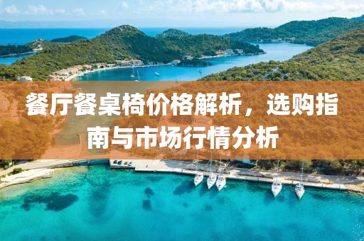 餐厅餐桌椅价格解析，选购指南与市场行情分析