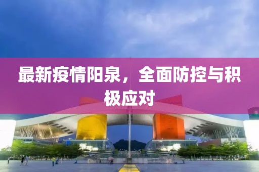 最新疫情阳泉，全面防控与积极应对