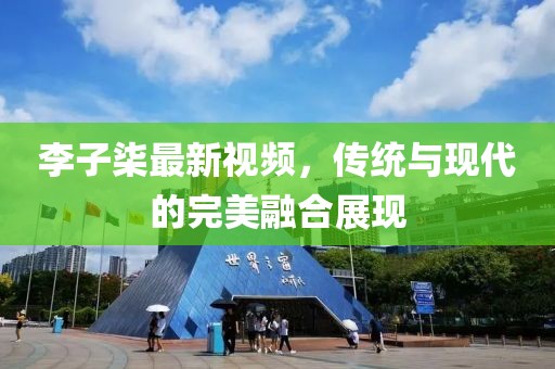 李子柒最新视频，传统与现代的完美融合展现