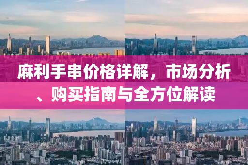 麻利手串价格详解，市场分析、购买指南与全方位解读