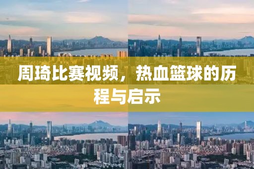 周琦比赛视频，热血篮球的历程与启示