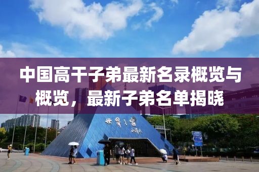 中国高干子弟最新名录概览与概览，最新子弟名单揭晓