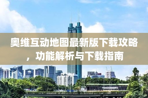 奥维互动地图最新版下载攻略，功能解析与下载指南