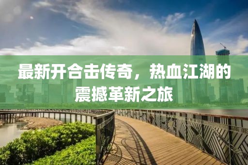 最新开合击传奇，热血江湖的震撼革新之旅