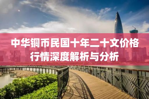 中华铜币民国十年二十文价格行情深度解析与分析