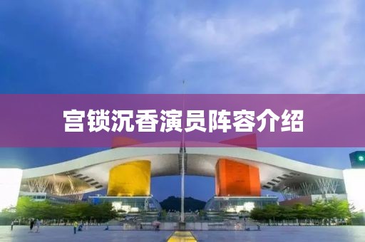 宫锁沉香演员阵容介绍