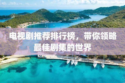 电视剧推荐排行榜，带你领略最佳剧集的世界