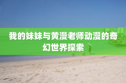 我的妹妹与黄漫老师动漫的奇幻世界探索