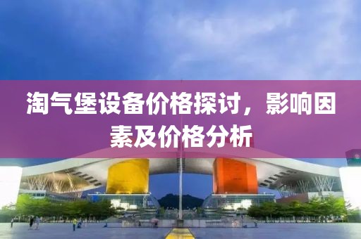 淘气堡设备价格探讨，影响因素及价格分析