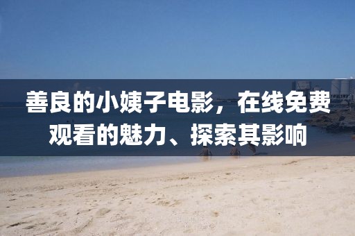 善良的小姨子电影，在线免费观看的魅力、探索其影响