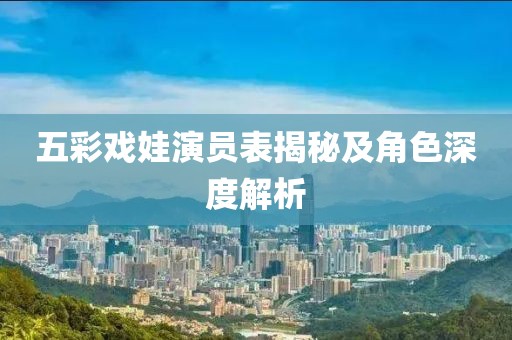 五彩戏娃演员表揭秘及角色深度解析