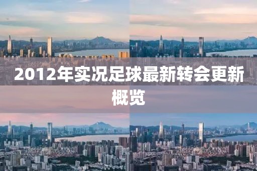 2012年实况足球最新转会更新概览