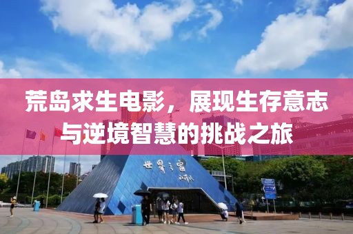 荒岛求生电影，展现生存意志与逆境智慧的挑战之旅