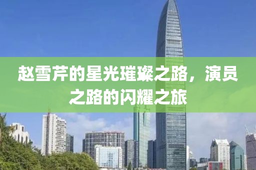 赵雪芹的星光璀璨之路，演员之路的闪耀之旅