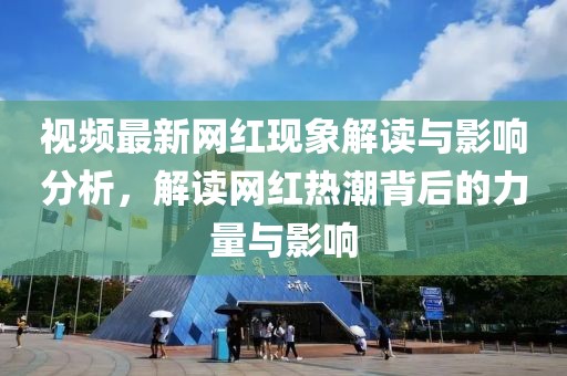 视频最新网红现象解读与影响分析，解读网红热潮背后的力量与影响