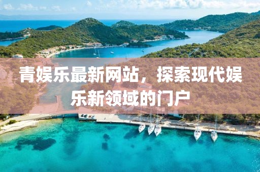 青娱乐最新网站，探索现代娱乐新领域的门户