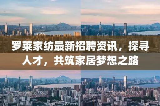 罗莱家纺最新招聘资讯，探寻人才，共筑家居梦想之路
