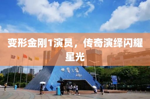 变形金刚1演员，传奇演绎闪耀星光