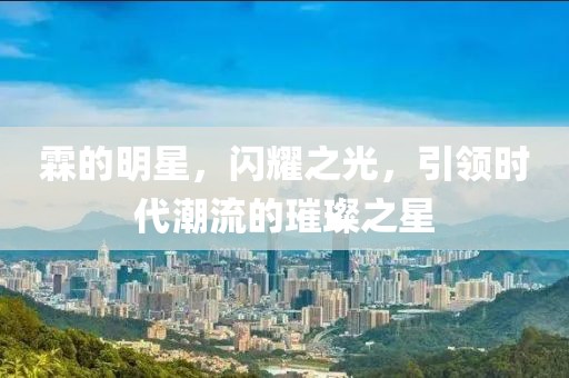 霖的明星，闪耀之光，引领时代潮流的璀璨之星