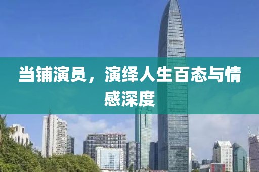 当铺演员，演绎人生百态与情感深度