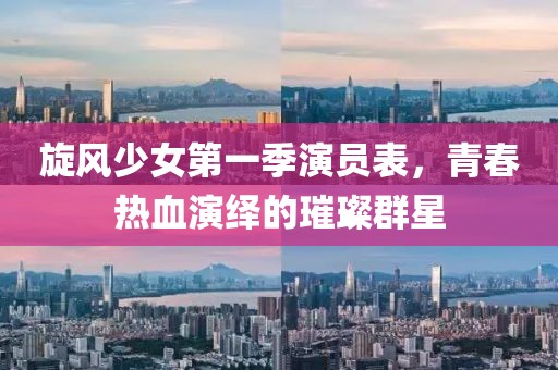 旋风少女第一季演员表，青春热血演绎的璀璨群星