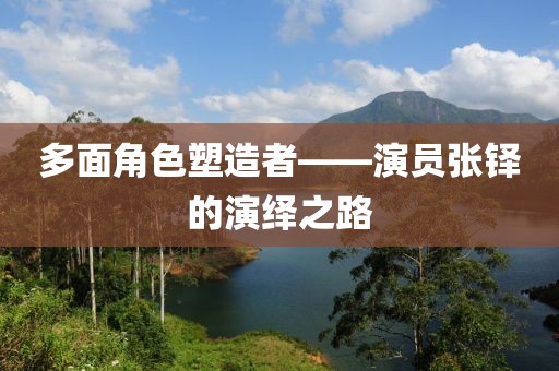 多面角色塑造者——演员张铎的演绎之路