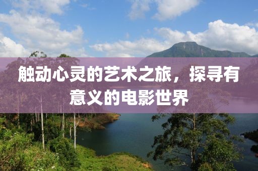 触动心灵的艺术之旅，探寻有意义的电影世界