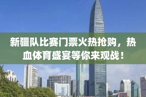新疆队比赛门票火热抢购，热血体育盛宴等你来观战！