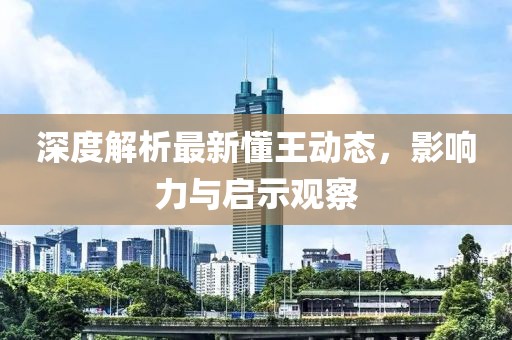 深度解析最新懂王动态，影响力与启示观察