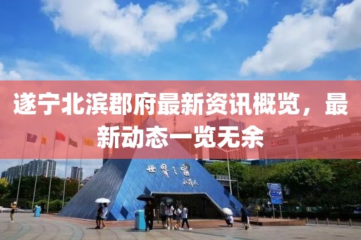 遂宁北滨郡府最新资讯概览，最新动态一览无余