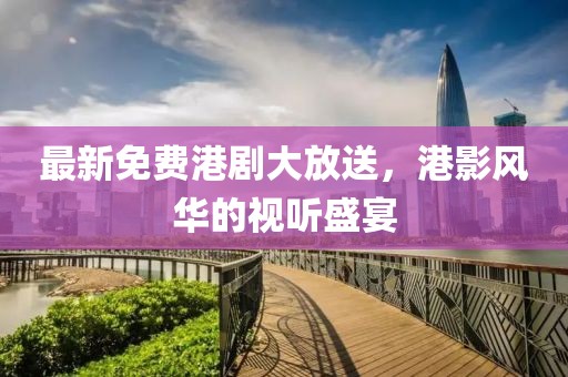 最新免费港剧大放送，港影风华的视听盛宴