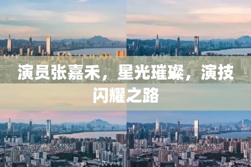 演员张嘉禾，星光璀璨，演技闪耀之路