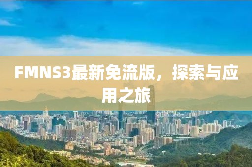 FMNS3最新免流版，探索与应用之旅