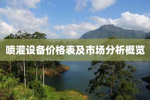 喷灌设备价格表及市场分析概览