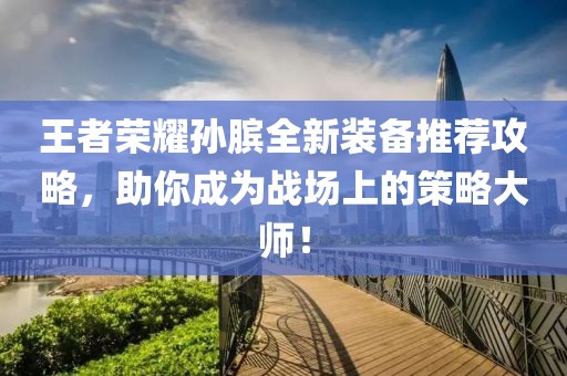 王者荣耀孙膑全新装备推荐攻略，助你成为战场上的策略大师！