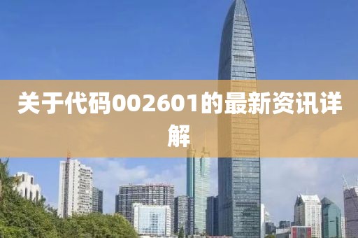 关于代码002601的最新资讯详解