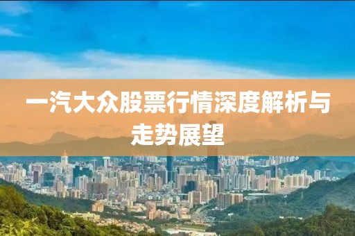 一汽大众股票行情深度解析与走势展望