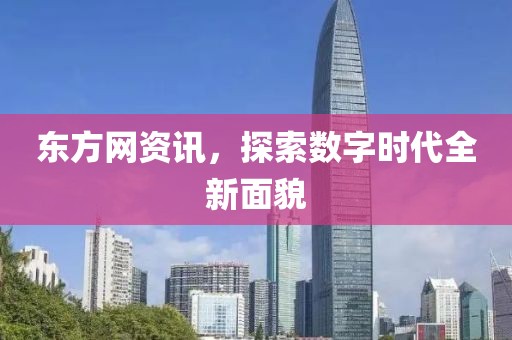 东方网资讯，探索数字时代全新面貌