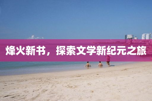 烽火新书，探索文学新纪元之旅