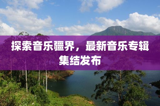 探索音乐疆界，最新音乐专辑集结发布