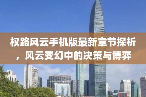权路风云手机版最新章节探析，风云变幻中的决策与博弈