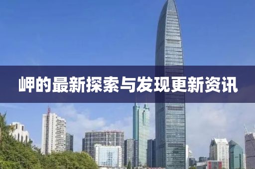 岬的最新探索与发现更新资讯