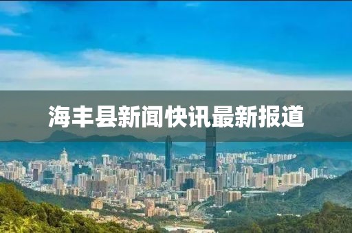 海丰县新闻快讯最新报道