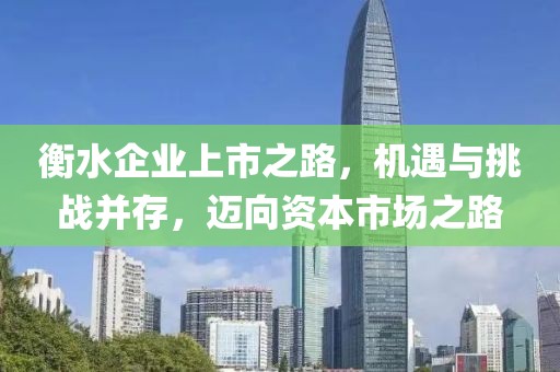 衡水企业上市之路，机遇与挑战并存，迈向资本市场之路