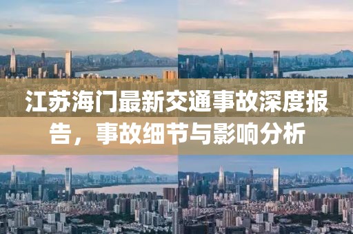 江苏海门最新交通事故深度报告，事故细节与影响分析