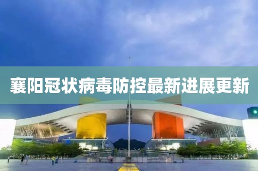 襄阳冠状病毒防控最新进展更新