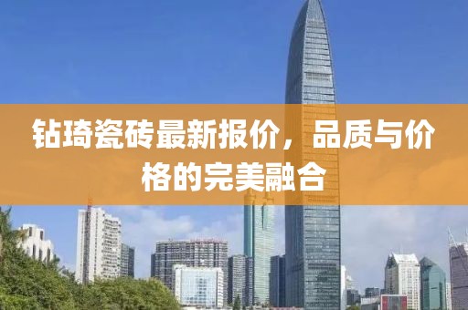 钻琦瓷砖最新报价，品质与价格的完美融合